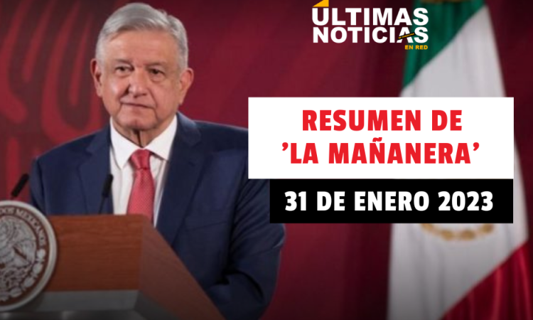 Resumen de ‘La Mañanera’ de AMLO, hoy 31 de enero del 2023