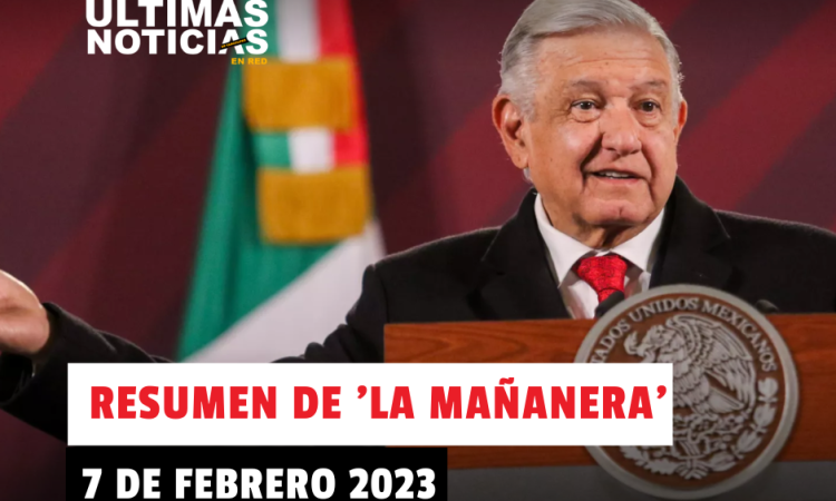 Resumen de la mañanera de López Obrador hoy 7 de febrero del 2023