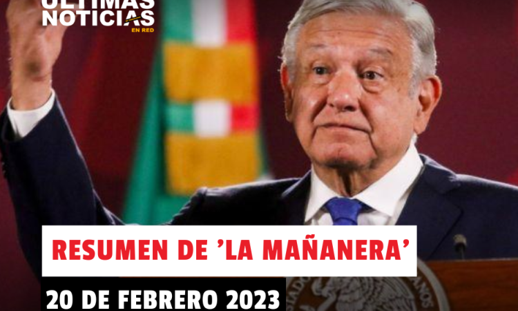 Resumen de ‘La Mañanera’ de AMLO, hoy 20 de febrero del 2023