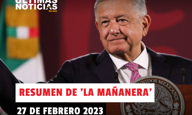 Resumen de la mañanera de López Obrador este 27 de febrero del 2023